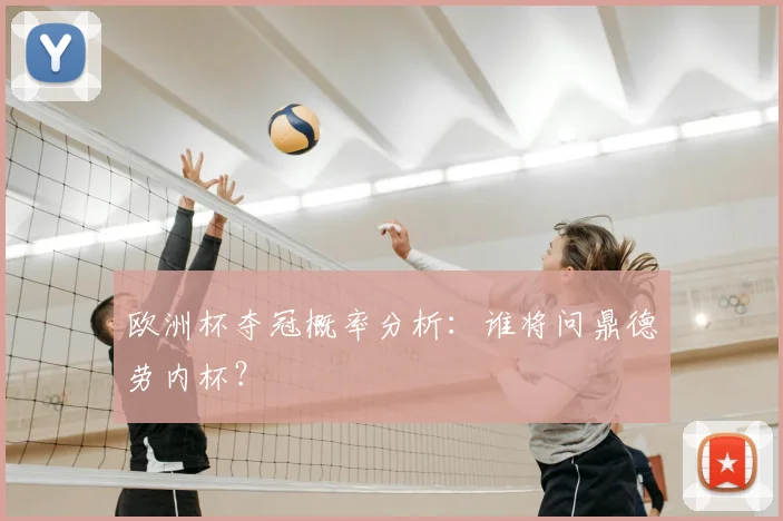 欧洲杯夺冠概率分析:谁将问鼎德劳内杯?