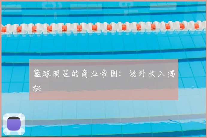 篮球明星的商业帝国：场外收入揭秘