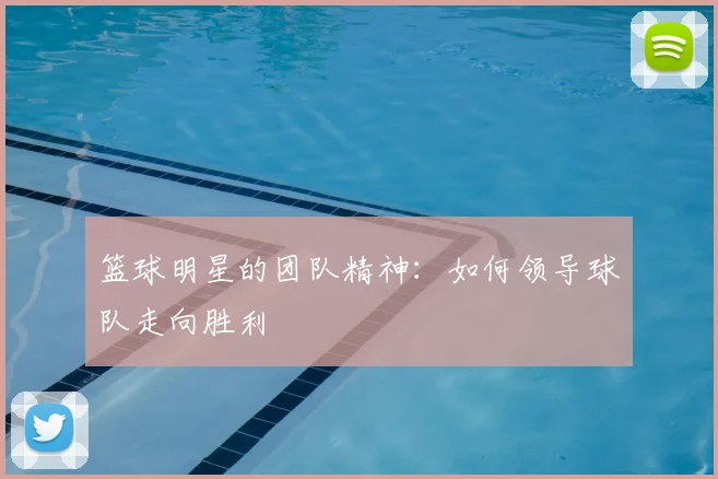 篮球明星的团队精神:如何领导球队走向胜利