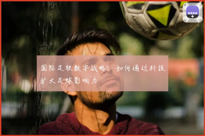 国际足联数字战略:如何通过科技扩大足球影响力