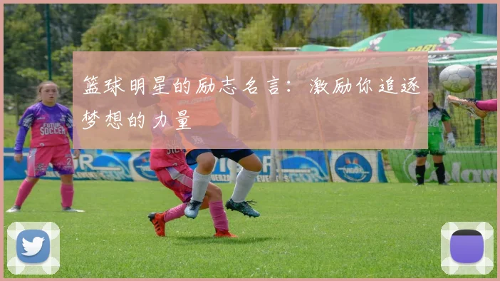 篮球明星的励志名言:激励你追逐梦想的力量